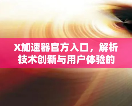 X加速器官方入口，解析技术创新与用户体验的完美结合