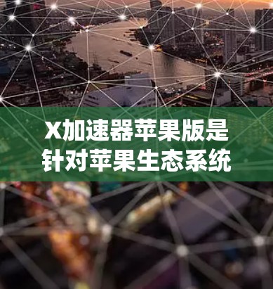 X加速器苹果版是针对苹果生态系统设计的机器学习框架，旨在优化iOS和macOS平台上的图像处理和计算机视觉任务。以下是关于X加速器苹果版的详细信息