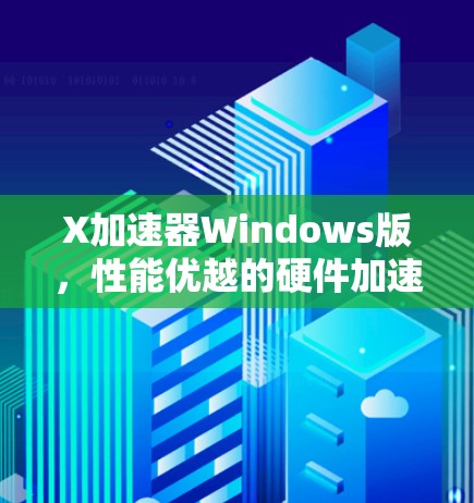 X加速器Windows版，性能优越的硬件加速解决方案