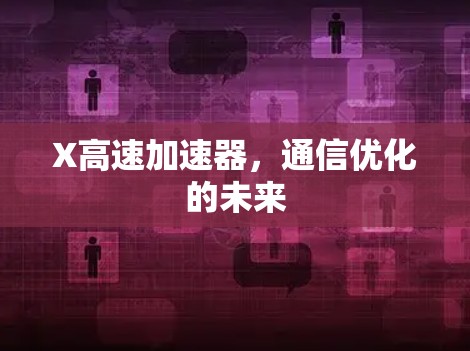 X高速加速器,通信优化的未来 X高速加速器,通信优化的未来