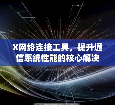 X网络连接工具，提升通信系统性能的核心解决方案