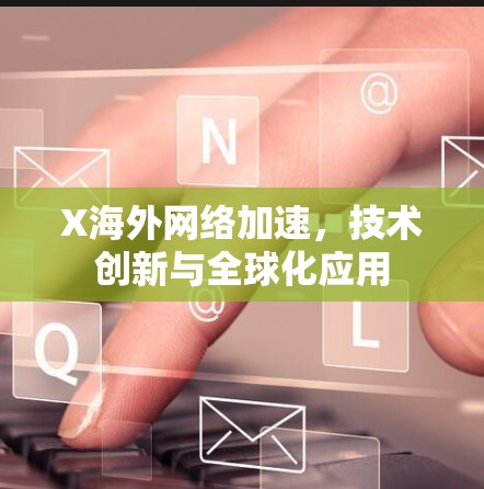 X海外网络加速，技术创新与全球化应用