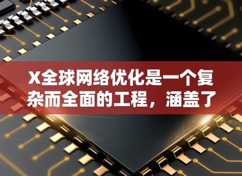 X全球网络优化是一个复杂而全面的工程，涵盖了技术、策略和管理等多个方面。以下是对这一优化过程的详细分解