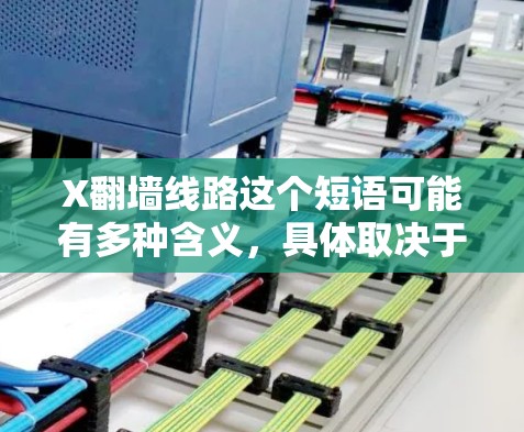 X翻墙线路这个短语可能有多种含义，具体取决于上下文。以下是一些可能的解释和相关信息