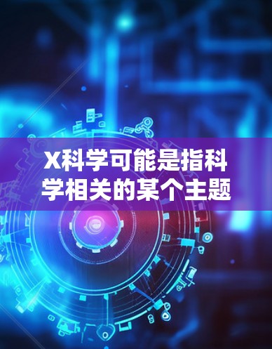 X科学可能是指科学相关的某个主题或领域,但具体内容不明确。以下是一些与科学相关的推荐网站和资源 X科学可能是指科学相关的某个主题或领域,但具体内容不明确。以下是一些与科学相关的推荐网站和资源