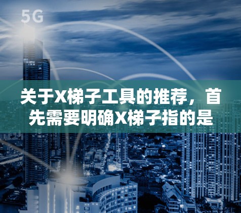 关于X梯子工具的推荐，首先需要明确X梯子指的是什么。如果是某个品牌的梯子工具，比如X品牌的测绳仪、测距仪、打洞工具等，以下是一些推荐和考虑因素