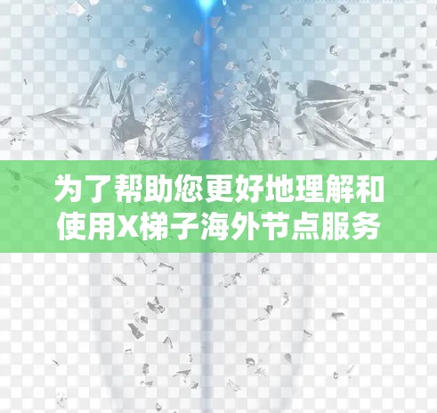 为了帮助您更好地理解和使用X梯子海外节点服务,以下是一步步的指南 为了帮助您更好地理解和使用X梯子海外节点服务,以下是一步步的指南