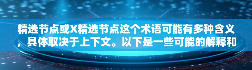 精选节点或X精选节点这个术语可能有多种含义,具体取决于上下文。以下是一些可能的解释和思路,帮助你更好地理解这个概念 精选节点或X精选节点这个术语可能有多种含义,具体取决于上下文。以下是一些可能的解释和思路,帮助你更好地理解这个概念