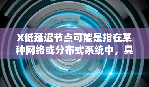 X低延迟节点可能是指在某种网络或分布式系统中,具有低延迟特性的节点。这类节点通常用于优化性能,确保数据或操作的快速响应和处理 X低延迟节点可能是指在某种网络或分布式系统中,具有低延迟特性的节点。这类节点通常用于优化性能,确保数据或操作的快速响应和处理