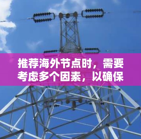 推荐海外节点时，需要考虑多个因素，以确保满足用户的需求并提供最佳的服务。以下是详细的步骤和建议