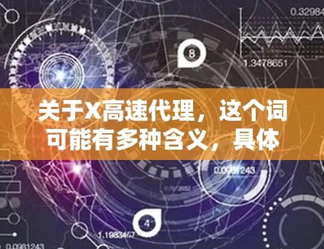 关于X高速代理，这个词可能有多种含义，具体取决于上下文。以下是一些可能的解释