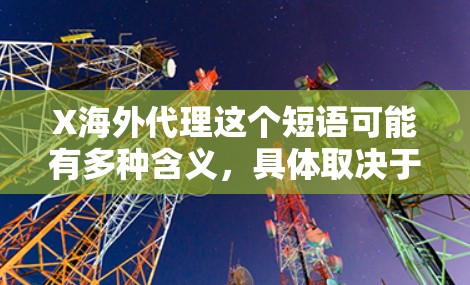 X海外代理这个短语可能有多种含义，具体取决于上下文。以下是一些可能的解释