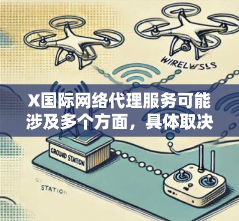 X国际网络代理服务可能涉及多个方面，具体取决于X国际提供的服务内容。以下是一些可能的信息