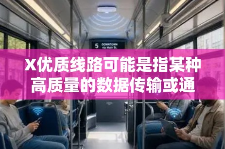 X优质线路可能是指某种高质量的数据传输或通信线路，具体含义取决于上下文。以下是一些可能的解释和相关信息
