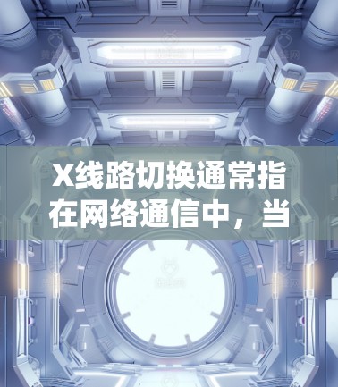 X线路切换通常指在网络通信中，当主线路故障或需要切换到备用线路时，系统自动或手动切换到备用线路，以确保数据传输的连续性和可靠性。以下是关于X线路切换的一些关键点和常见问题