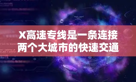 X高速专线是一条连接两个大城市的快速交通路线,提供高效的出行服务。以下是对该路线的详细分析 X高速专线是一条连接两个大城市的快速交通路线,提供高效的出行服务。以下是对该路线的详细分析