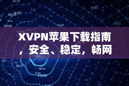 XVPN苹果下载指南,安全、稳定,畅网络体验 XVPN苹果下载指南,安全、稳定,畅网络体验
