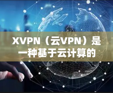 XVPN(云VPN)是一种基于云计算的VPN服务,用户可以通过XVPN客户端连接到服务器,实现安全、稳定的网络通信。以下是使用XVPN连接的基本教程 XVPN(云VPN)是一种基于云计算的VPN服务,用户可以通过XVPN客户端连接到服务器,实现安全、稳定的网络通信。以下是使用XVPN连接的基本教程