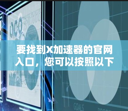 要找到X加速器的官网入口,您可以按照以下步骤操作 要找到X加速器的官网入口,您可以按照以下步骤操作