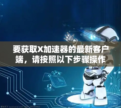 要获取X加速器的最新客户端，请按照以下步骤操作