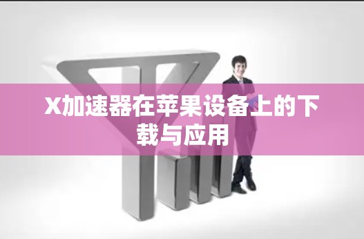 X加速器在苹果设备上的下载与应用 X加速器在苹果设备上的下载与应用