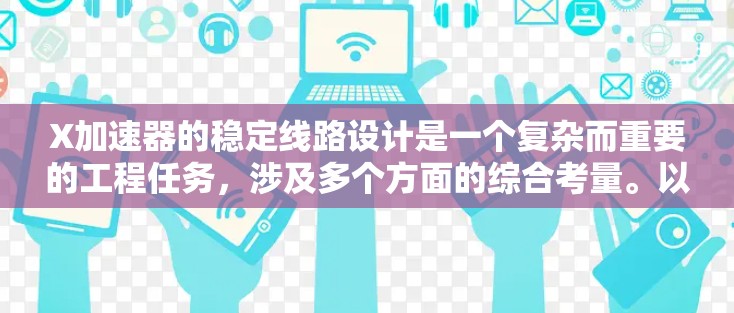 X加速器的稳定线路设计是一个复杂而重要的工程任务,涉及多个方面的综合考量。以下是对这一设计过程的总结和步骤说明 X加速器的稳定线路设计是一个复杂而重要的工程任务,涉及多个方面的综合考量。以下是对这一设计过程的总结和步骤说明