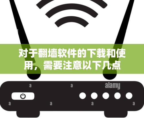 对于翻墙软件的下载和使用,需要注意以下几点 对于翻墙软件的下载和使用,需要注意以下几点