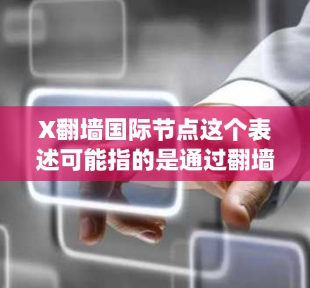 X翻墙国际节点这个表述可能指的是通过翻墙技术访问国际网络节点,以绕过某些网络限制或获取更灵活的网络访问权限。以下是一些可能的解释和建议 X翻墙国际节点这个表述可能指的是通过翻墙技术访问国际网络节点,以绕过某些网络限制或获取更灵活的网络访问权限。以下是一些可能的解释和建议