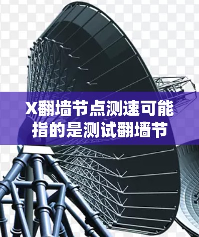 X翻墙节点测速可能指的是测试翻墙节点的速度和性能。翻墙节点通常用于绕过网络限制,访问被屏蔽的网站或内容。如果你想测试翻墙节点的速度,可以按照以下步骤进行 X翻墙节点测速可能指的是测试翻墙节点的速度和性能。翻墙节点通常用于绕过网络限制,访问被屏蔽的网站或内容。如果你想测试翻墙节点的速度,可以按照以下步骤进行
