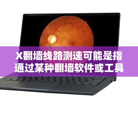 X翻墙线路测速可能是指通过某种翻墙软件或工具来测试翻墙线路的速度。这涉及到网络安全和法律问题，通常翻墙活动可能被相关法律法规所限制，因此需要谨慎对待