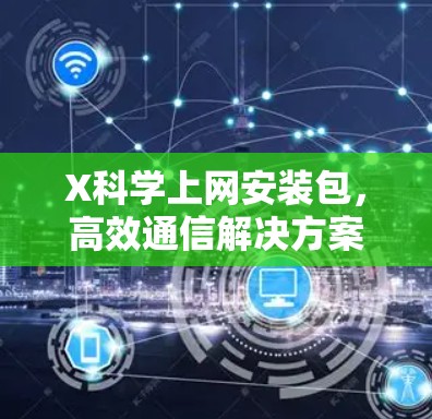 X科学上网安装包，高效通信解决方案
