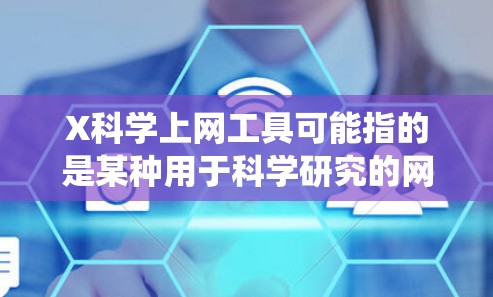 X科学上网工具可能指的是某种用于科学研究的网络爬虫或数据获取工具。如果你指的是某个特定的工具或项目,请提供更多信息,以便我能更好地帮助你 X科学上网工具可能指的是某种用于科学研究的网络爬虫或数据获取工具。如果你指的是某个特定的工具或项目,请提供更多信息,以便我能更好地帮助你