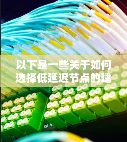 以下是一些关于如何选择低延迟节点的建议和方法