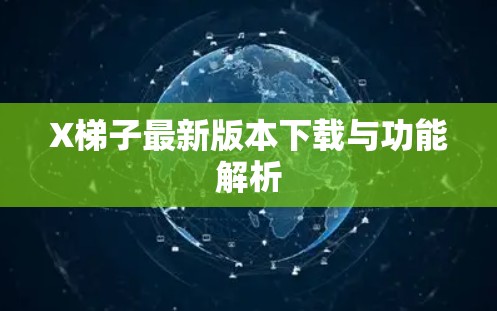 X梯子最新版本下载与功能解析