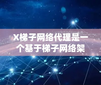 X梯子网络代理是一个基于梯子网络架构的分布式网络代理系统，旨在高效处理大规模数据并提供自适应的通信解决方案。以下是对X梯子网络代理的详细分析和总结