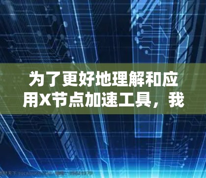 为了更好地理解和应用X节点加速工具,我可以按照以下步骤进行 为了更好地理解和应用X节点加速工具,我可以按照以下步骤进行