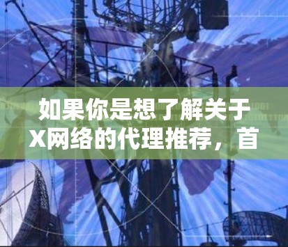 如果你是想了解关于X网络的代理推荐，首先需要明确X网络具体指的是什么。如果X网络是某个特定品牌或型号的网络设备或技术，可能需要更多的背景信息来提供有针对性的建议