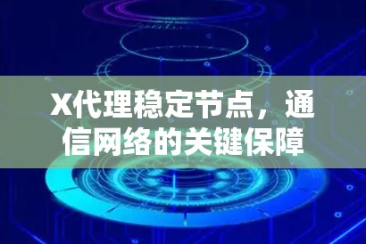 X代理稳定节点，通信网络的关键保障