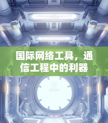 国际网络工具，通信工程中的利器