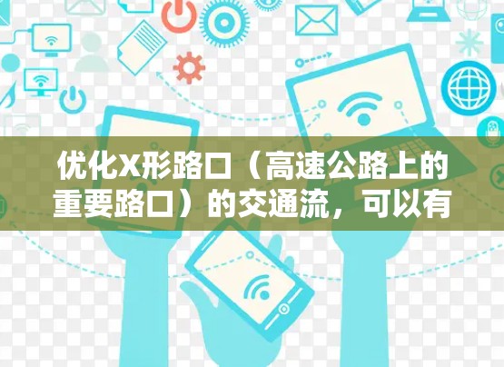 优化X形路口(高速公路上的重要路口)的交通流,可以有效减少拥堵,提高交通效率。以下是一些具体的优化措施和建议 优化X形路口(高速公路上的重要路口)的交通流,可以有效减少拥堵,提高交通效率。以下是一些具体的优化措施和建议