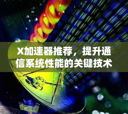 X加速器推荐,提升通信系统性能的关键技术 X加速器推荐,提升通信系统性能的关键技术