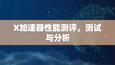 X加速器性能测评，测试与分析