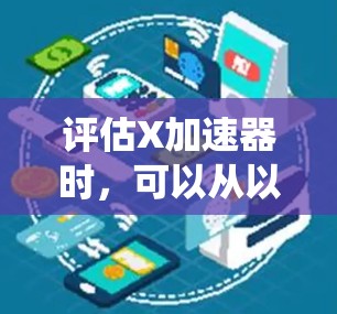 评估X加速器时，可以从以下多个维度进行系统分析，确保全面且详尽