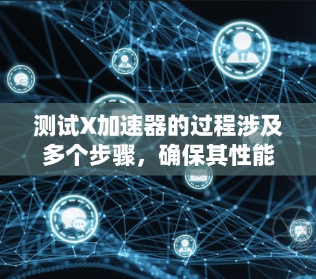 测试X加速器的过程涉及多个步骤，确保其性能符合预期。以下是系统化的测试步骤和思考