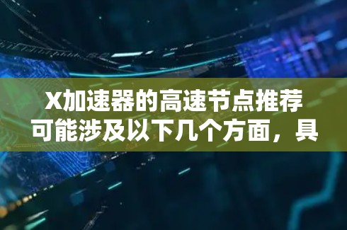 X加速器的高速节点推荐可能涉及以下几个方面,具体取决于你使用X加速器的场景和需求。以下是一些常见的建议和步骤 X加速器的高速节点推荐可能涉及以下几个方面,具体取决于你使用X加速器的场景和需求。以下是一些常见的建议和步骤