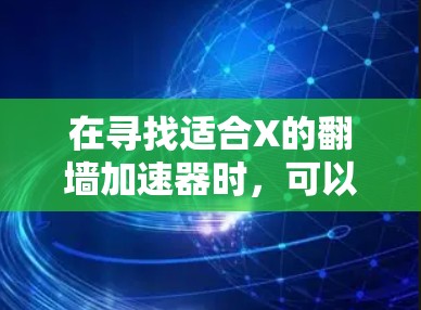 在寻找适合X的翻墙加速器时,可以考虑以下几个步骤和推荐 在寻找适合X的翻墙加速器时,可以考虑以下几个步骤和推荐