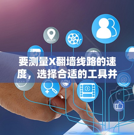 要测量X翻墙线路的速度,选择合适的工具并正确执行步骤是关键。以下是针对X翻墙线路测速工具的分步指南 要测量X翻墙线路的速度,选择合适的工具并正确执行步骤是关键。以下是针对X翻墙线路测速工具的分步指南