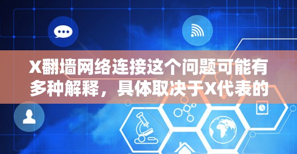 X翻墙网络连接这个问题可能有多种解释，具体取决于X代表的含义。以下是一些可能的解释和相关信息