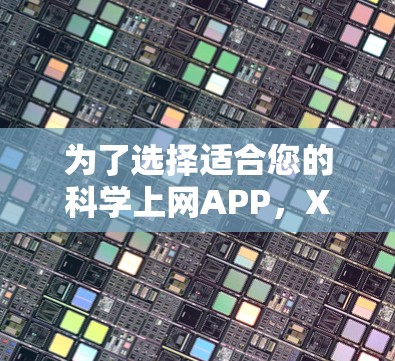 为了选择适合您的科学上网APP,X 科学上网是一个不错的选项。以下是详细的评估和建议 为了选择适合您的科学上网APP,X 科学上网是一个不错的选项。以下是详细的评估和建议