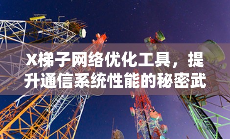 X梯子网络优化工具，提升通信系统性能的秘密武器